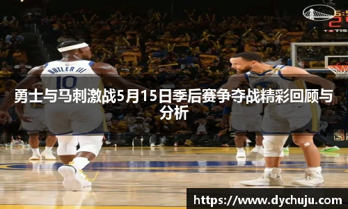 勇士与马刺激战5月15日季后赛争夺战精彩回顾与分析